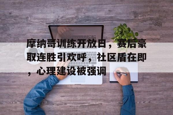 关于摩纳哥训练开放日，赛后豪取连胜引欢呼，社区盾在即，心理建设被强调的信息爱游戏